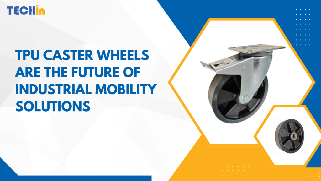 Why Tpu Caster Wheels Are The Future Of Industrial Mobility Solutions