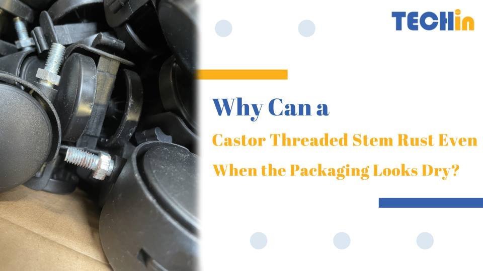 Why Can a Castor Threaded Stem Rust Even When the Packaging Looks Dry?